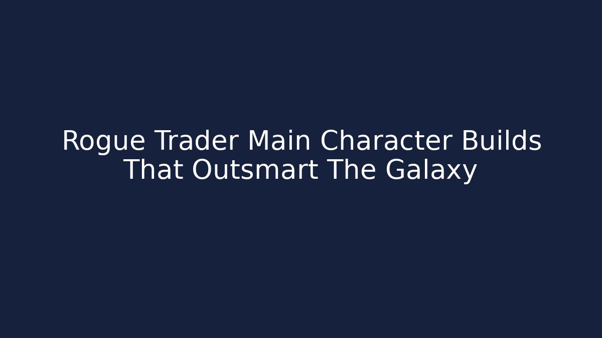 Rogue Trader Main Character Builds That Outsmart The Galaxy