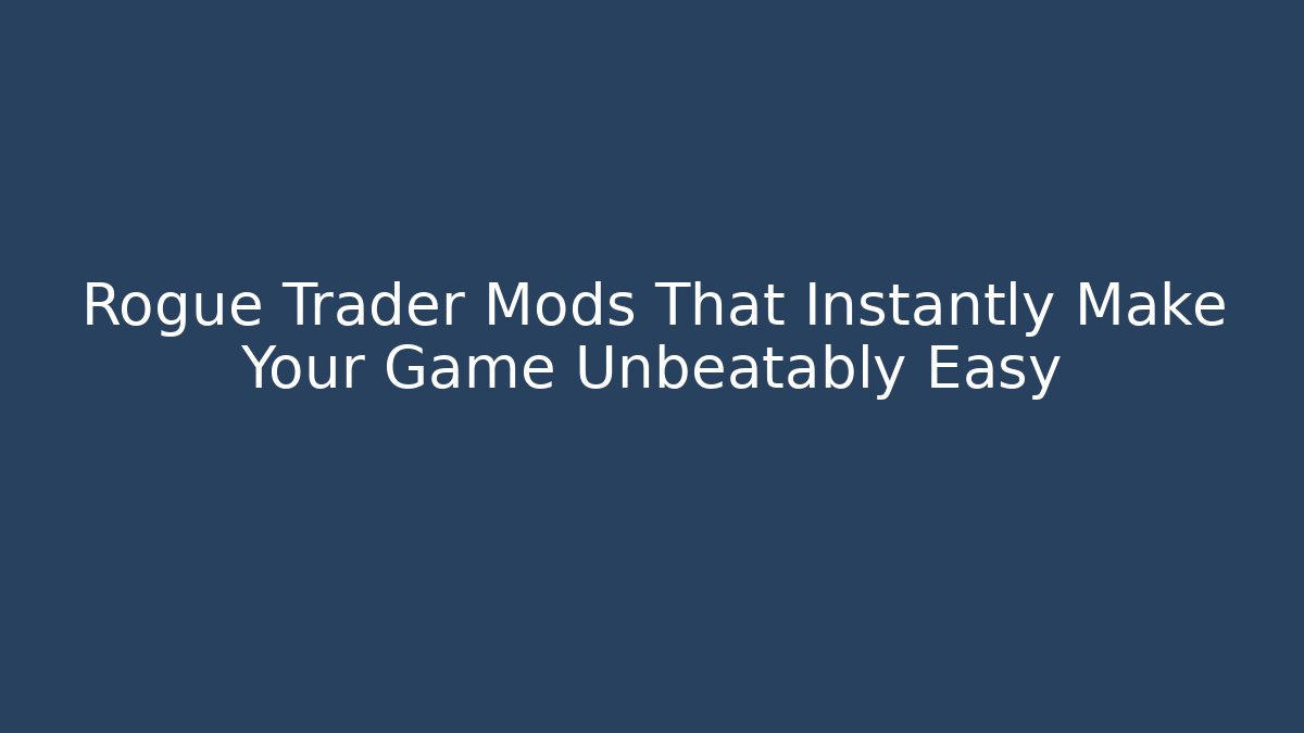 Rogue Trader Mods That Instantly Make Your Game Unbeatably Easy