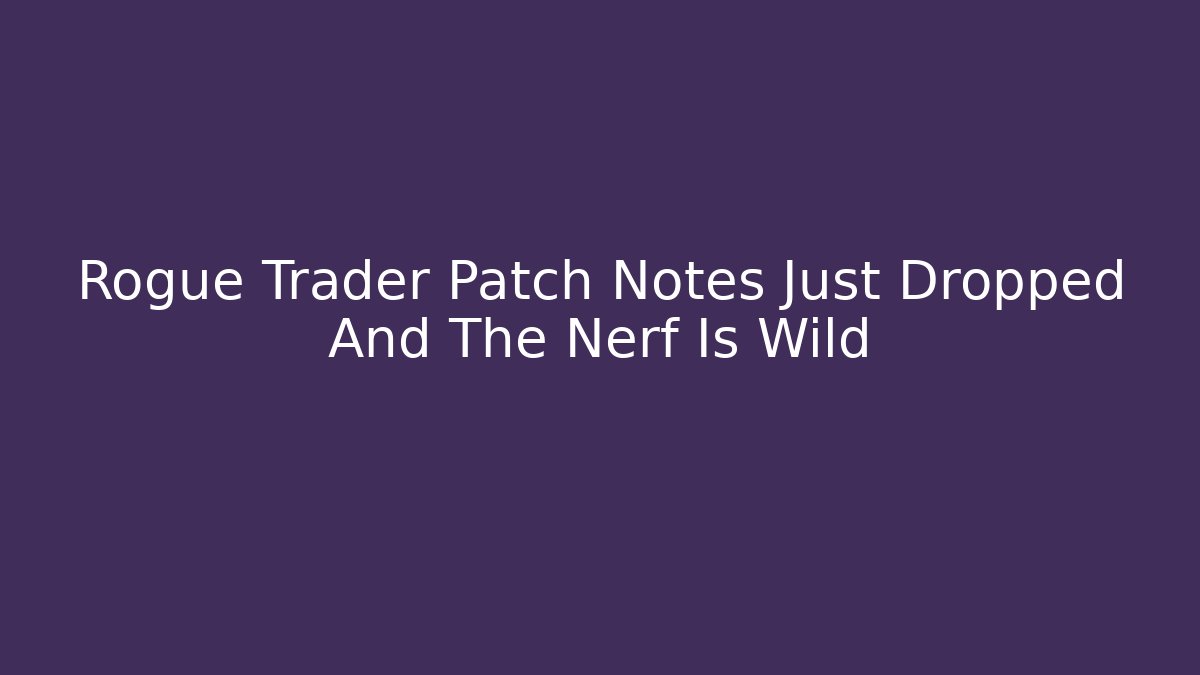 Rogue Trader Patch Notes Just Dropped And The Nerf Is Wild