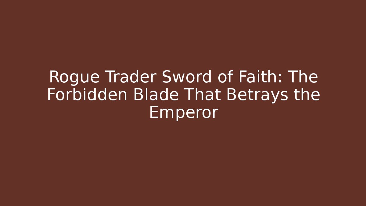 Rogue Trader Sword of Faith: The Forbidden Blade That Betrays the Emperor