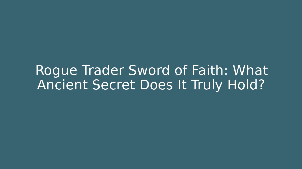 Rogue Trader Sword of Faith: What Ancient Secret Does It Truly Hold?