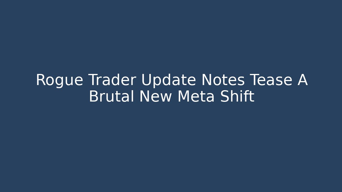 Rogue Trader Update Notes Tease A Brutal New Meta Shift - Create More Assets