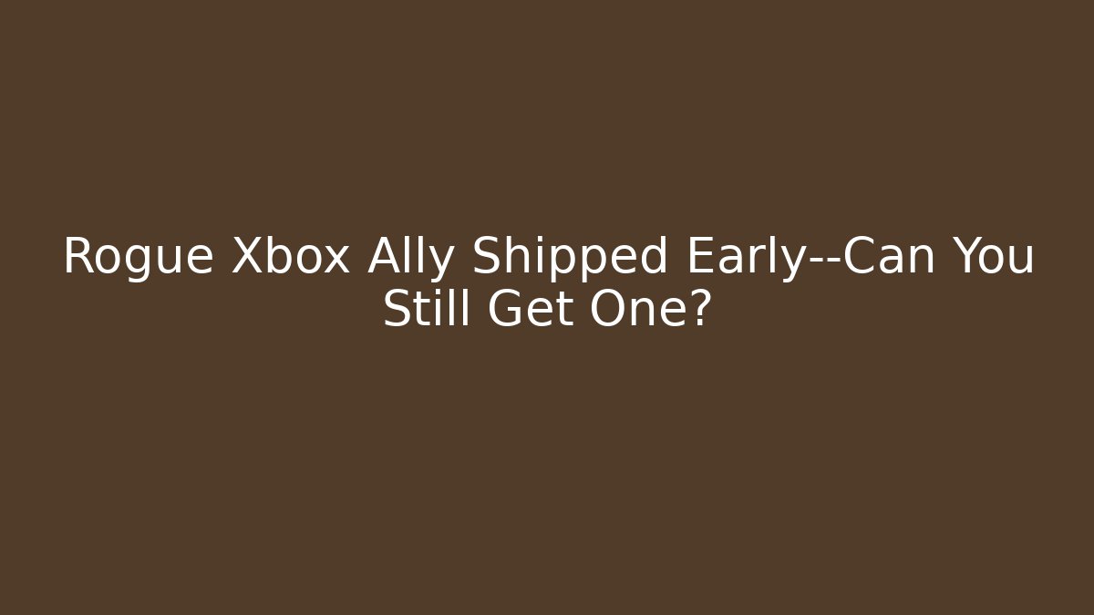Rogue Xbox Ally Shipped Early—Can You Still Get One?