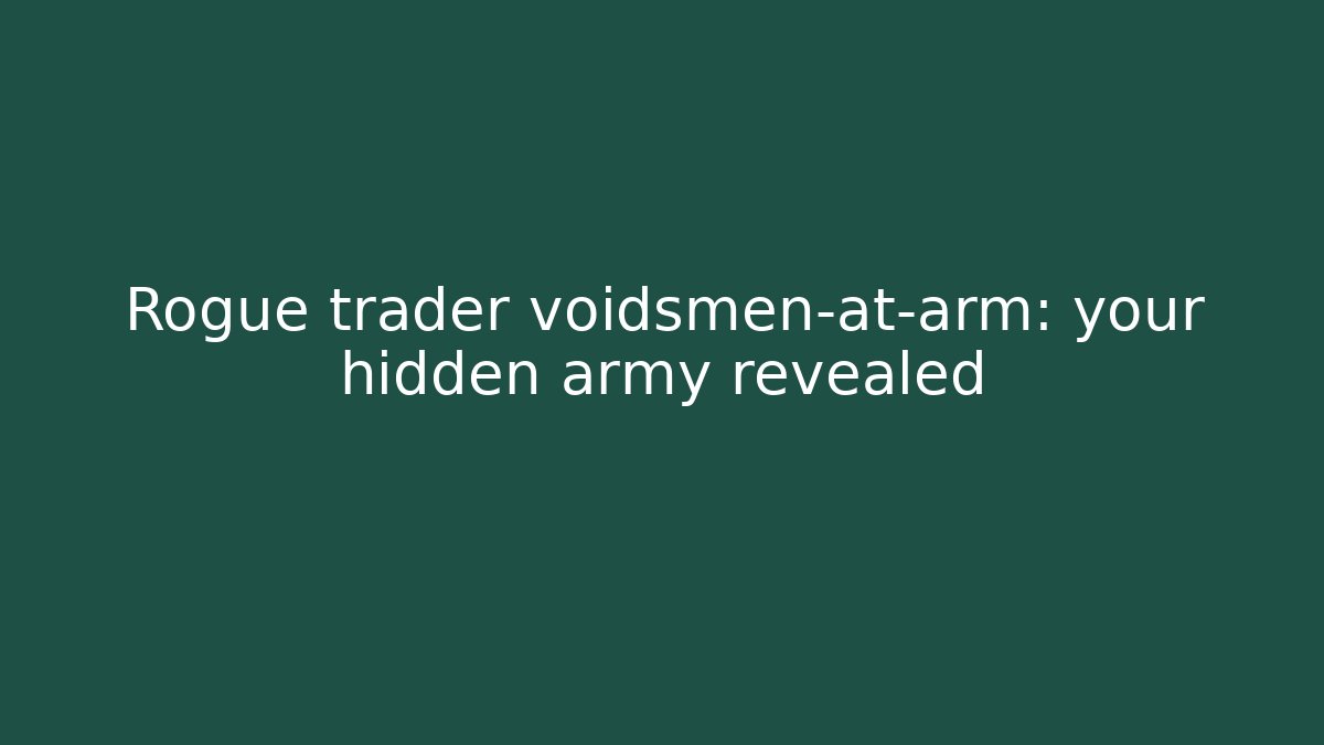Rogue trader voidsmen-at-arm: your hidden army revealed