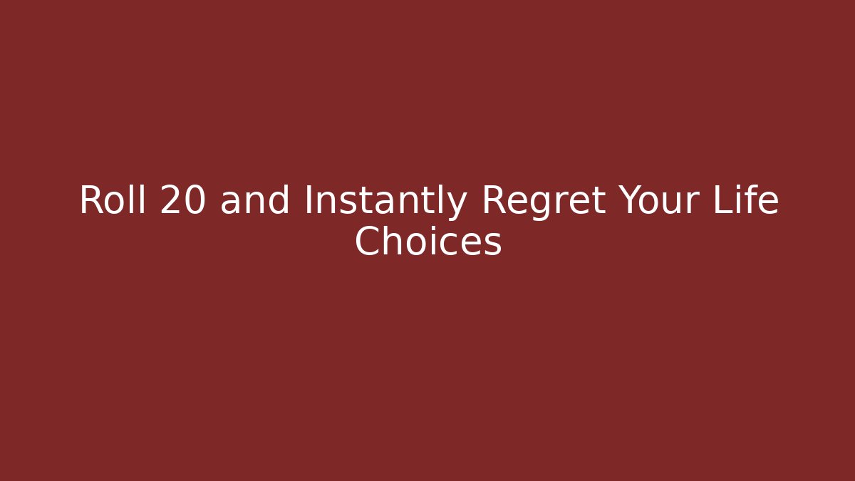 Roll 20 and Instantly Regret Your Life Choices