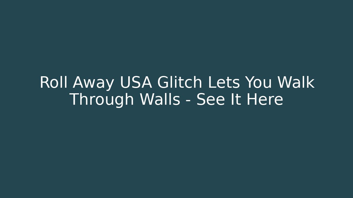 Roll Away USA Glitch Lets You Walk Through Walls – See It Here