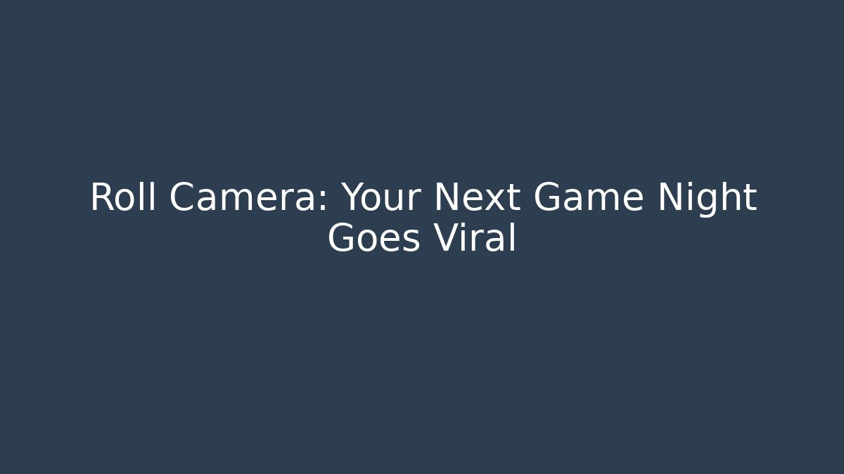 Roll Camera: Your Next Game Night Goes Viral - Create More Assets