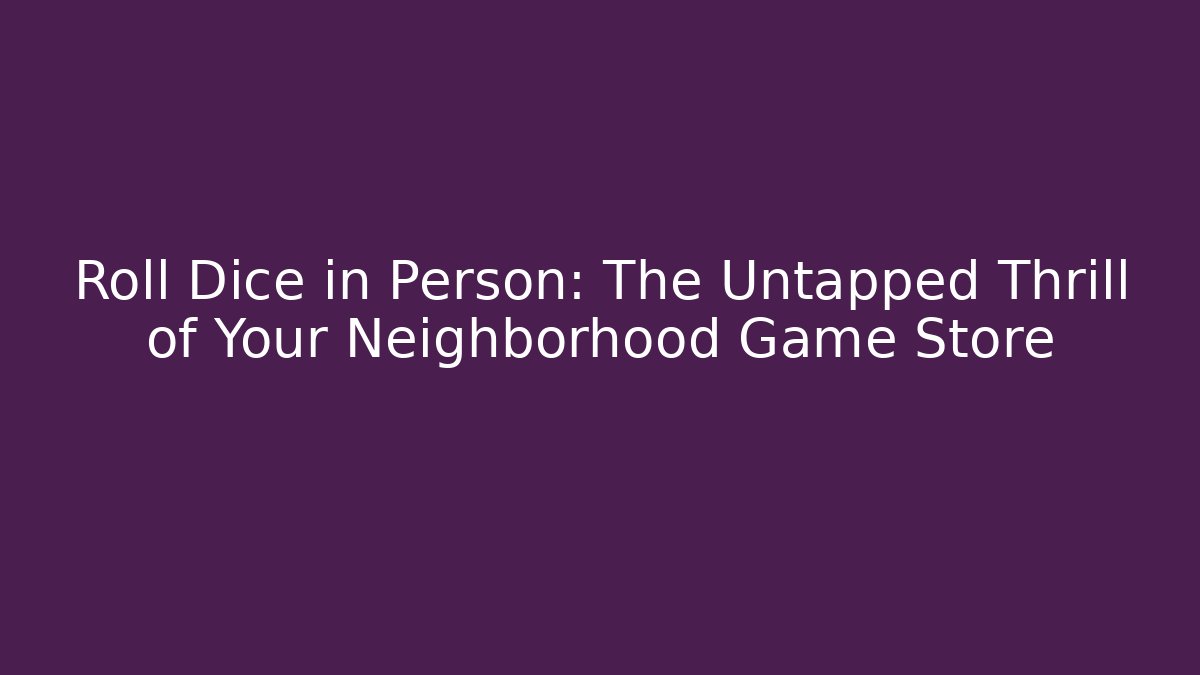 Roll Dice in Person: The Untapped Thrill of Your Neighborhood Game Store