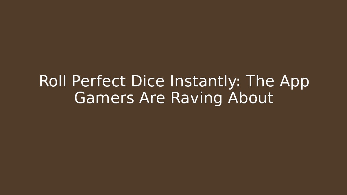 Roll Perfect Dice Instantly: The App Gamers Are Raving About