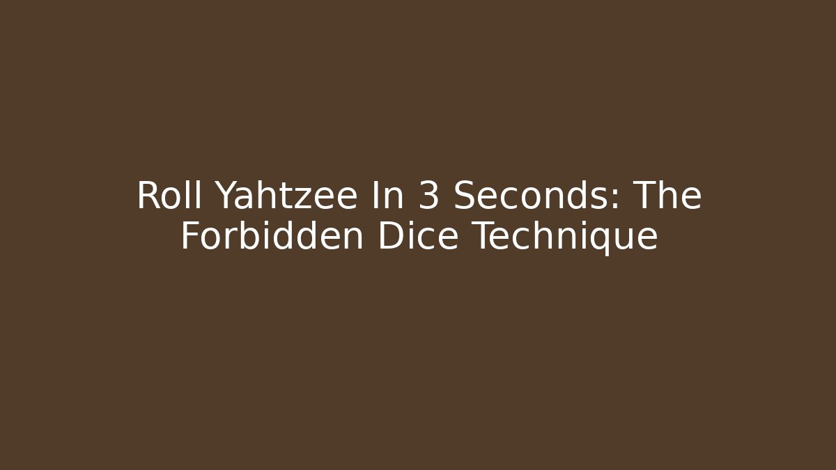 Roll Yahtzee In 3 Seconds: The Forbidden Dice Technique