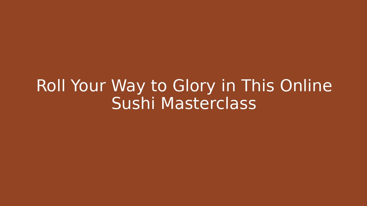 Roll Your Way to Glory in This Online Sushi Masterclass
