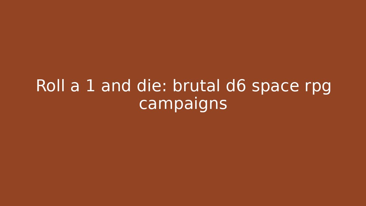 Roll a 1 and die: brutal d6 space rpg campaigns