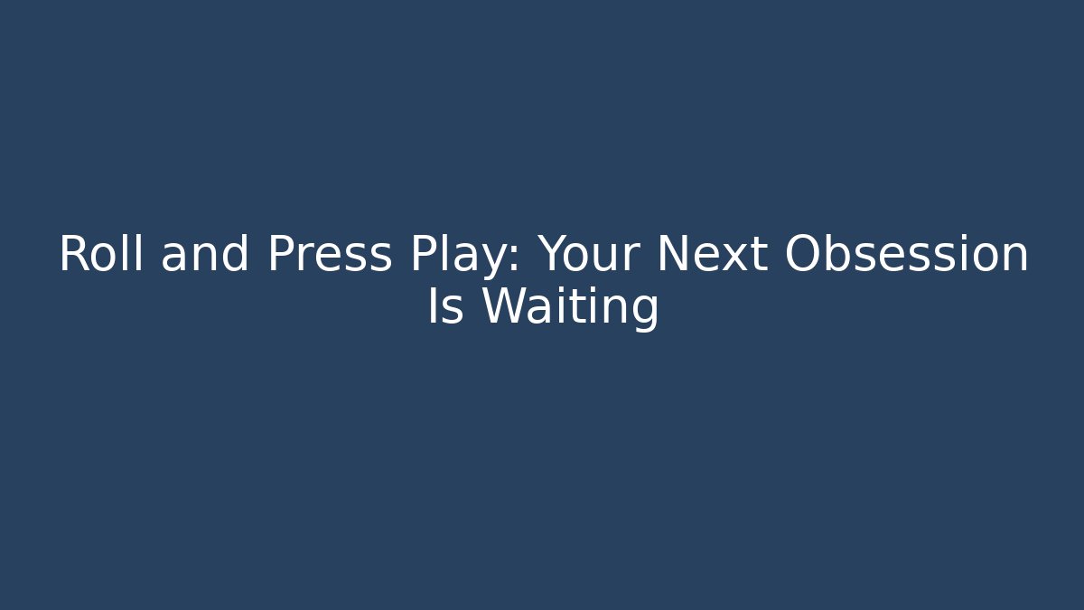 Roll and Press Play: Your Next Obsession Is Waiting