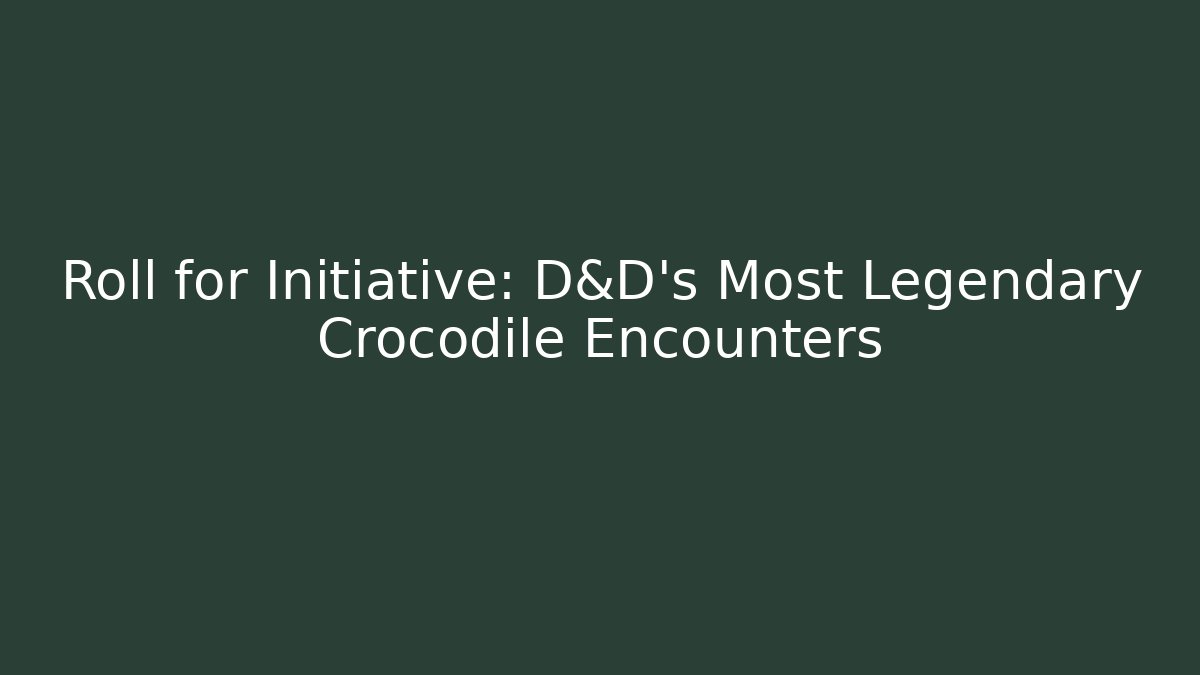 Roll for Initiative: D&D's Most Legendary Crocodile Encounters
