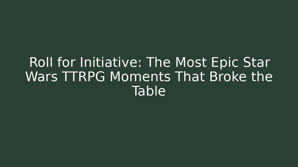 Roll for Initiative: The Most Epic Star Wars TTRPG Moments That Broke the Table