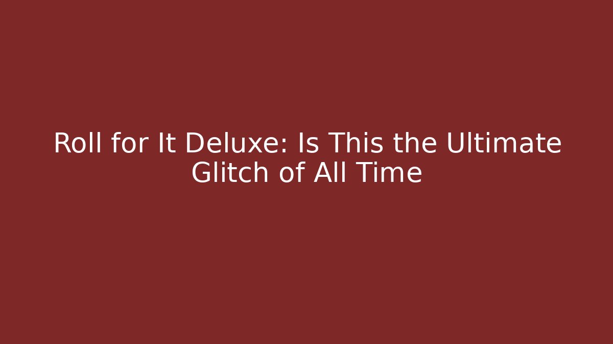 Roll for It Deluxe: Is This the Ultimate Glitch of All Time