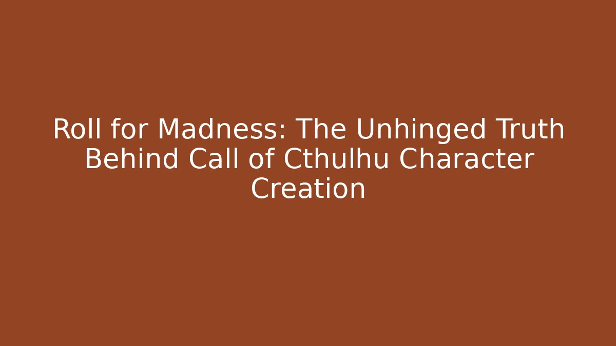 Roll for Madness: The Unhinged Truth Behind Call of Cthulhu Character Creation