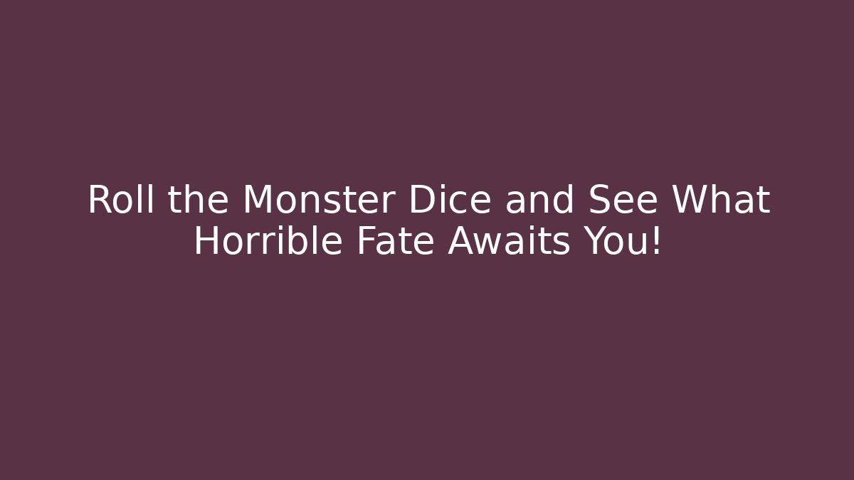 Roll the Monster Dice and See What Horrible Fate Awaits You!