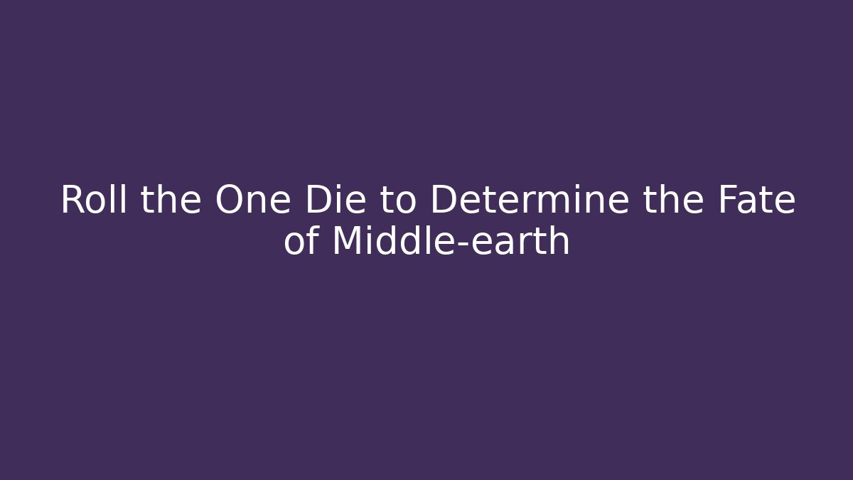 Roll the One Die to Determine the Fate of Middle-earth