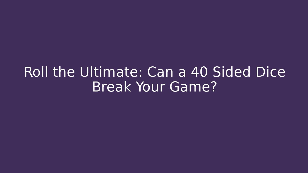 Roll the Ultimate: Can a 40 Sided Dice Break Your Game?