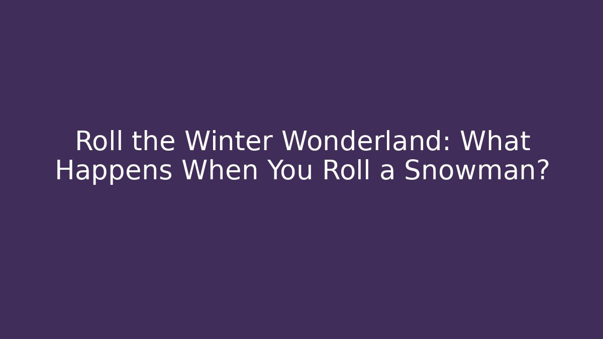 Roll the Winter Wonderland: What Happens When You Roll a Snowman?
