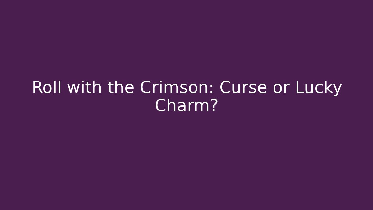 Roll with the Crimson: Curse or Lucky Charm?