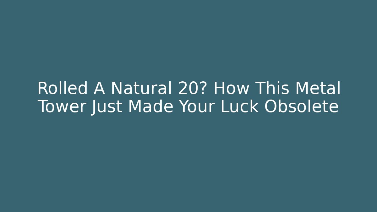 Rolled A Natural 20? How This Metal Tower Just Made Your Luck Obsolete