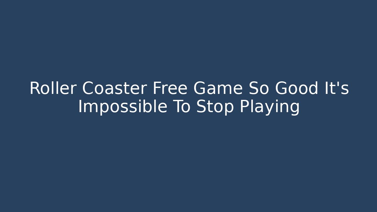Roller Coaster Free Game So Good It’s Impossible To Stop Playing
