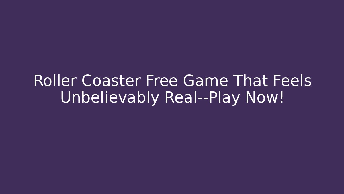 Roller Coaster Free Game That Feels Unbelievably Real—Play Now!