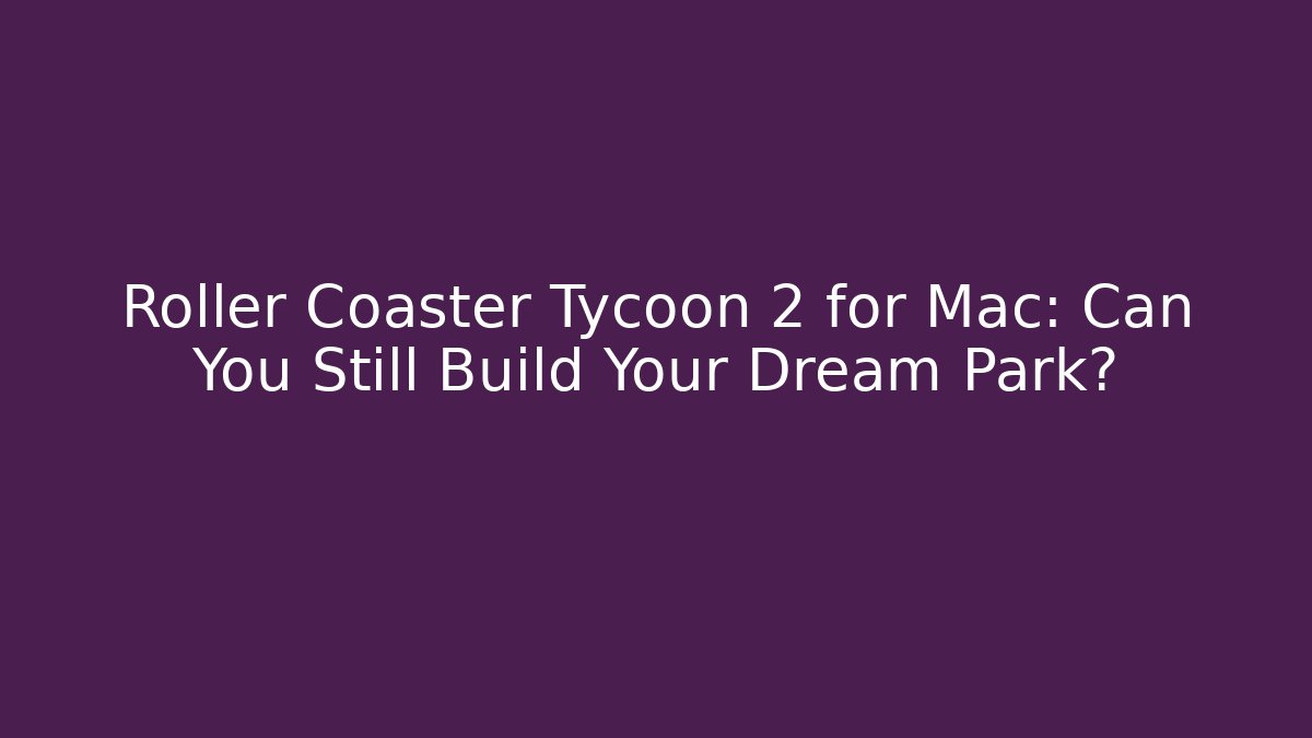 Roller Coaster Tycoon 2 for Mac: Can You Still Build Your Dream Park?