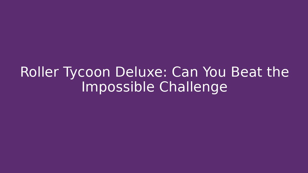 Roller Tycoon Deluxe: Can You Beat the Impossible Challenge