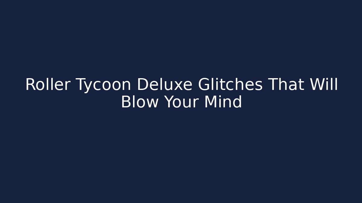 Roller Tycoon Deluxe Glitches That Will Blow Your Mind