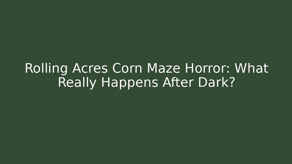 Rolling Acres Corn Maze Horror: What Really Happens After Dark?