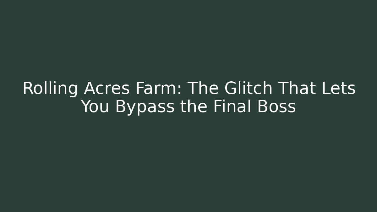 Rolling Acres Farm: The Glitch That Lets You Bypass the Final Boss