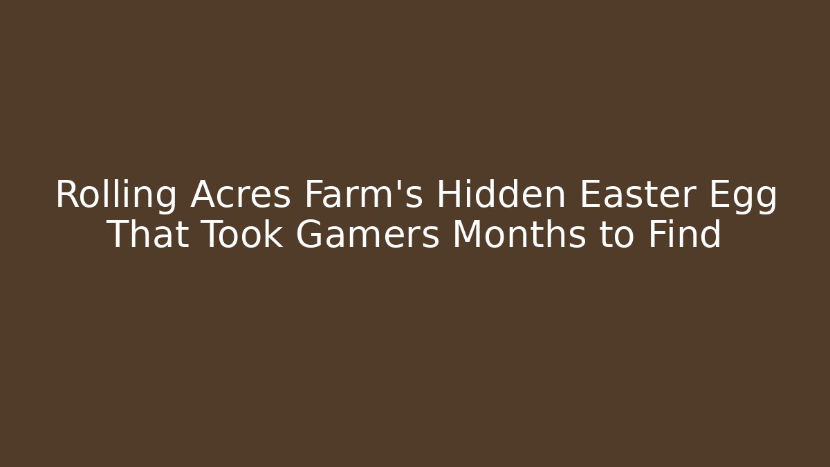 Rolling Acres Farm’s Hidden Easter Egg That Took Gamers Months to Find