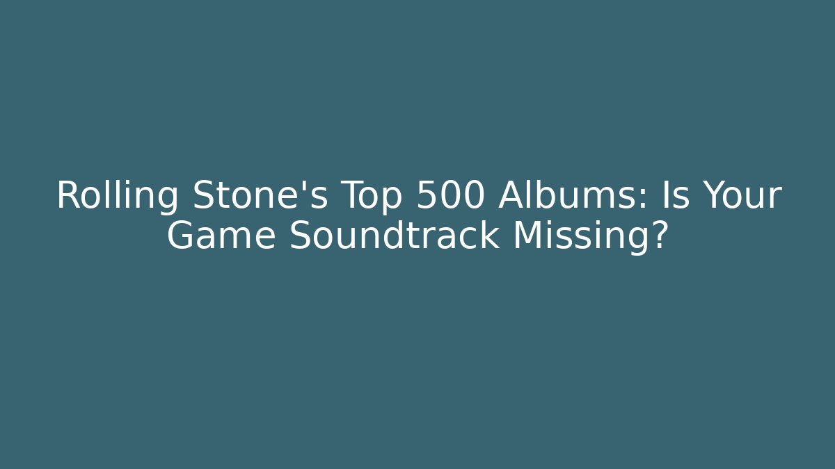 Rolling Stone's Top 500 Albums: Is Your Game Soundtrack Missing?