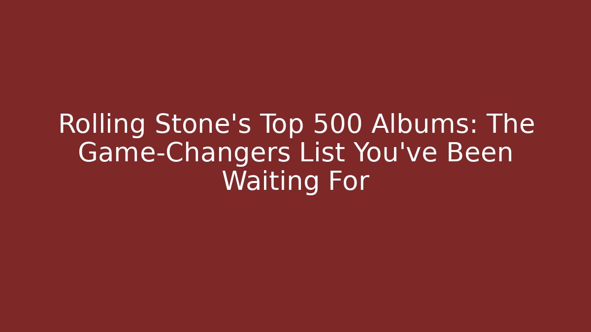 Rolling Stone's Top 500 Albums: The Game-Changers List You've Been Waiting For