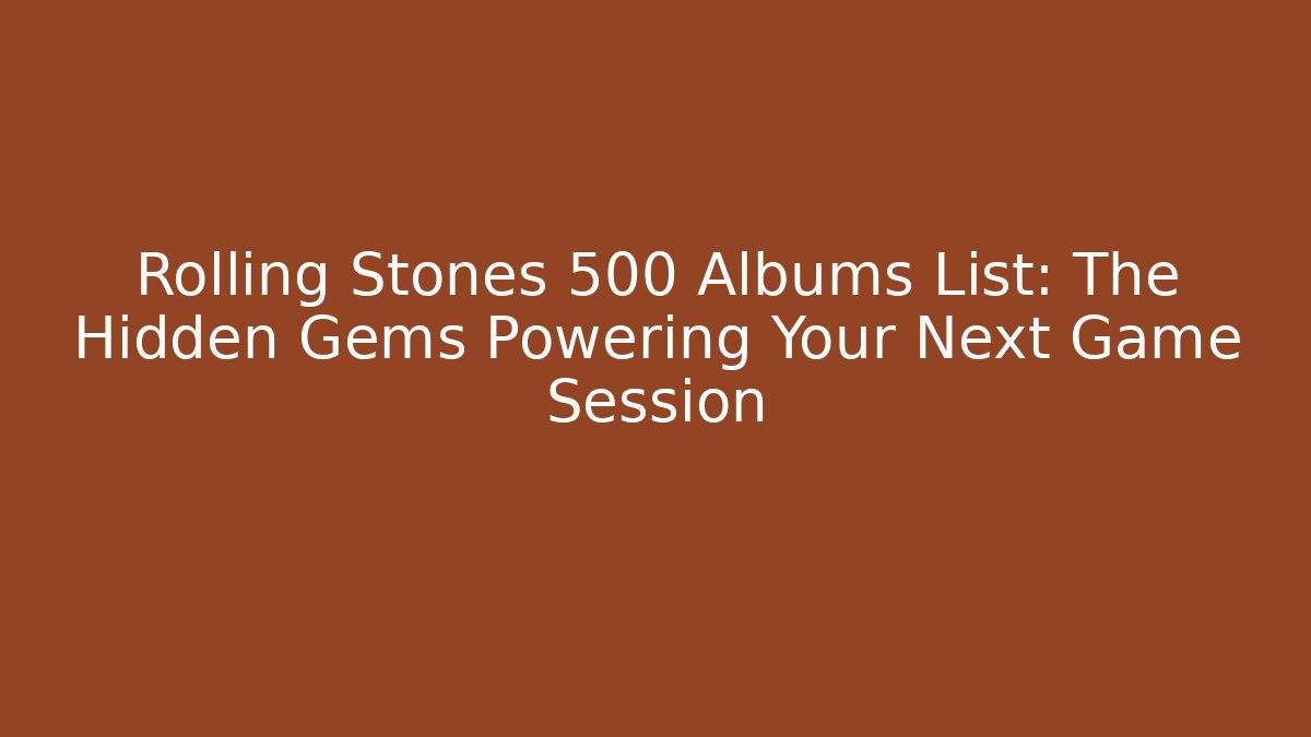 Rolling Stones 500 Albums List: The Hidden Gems Powering Your Next Game Session