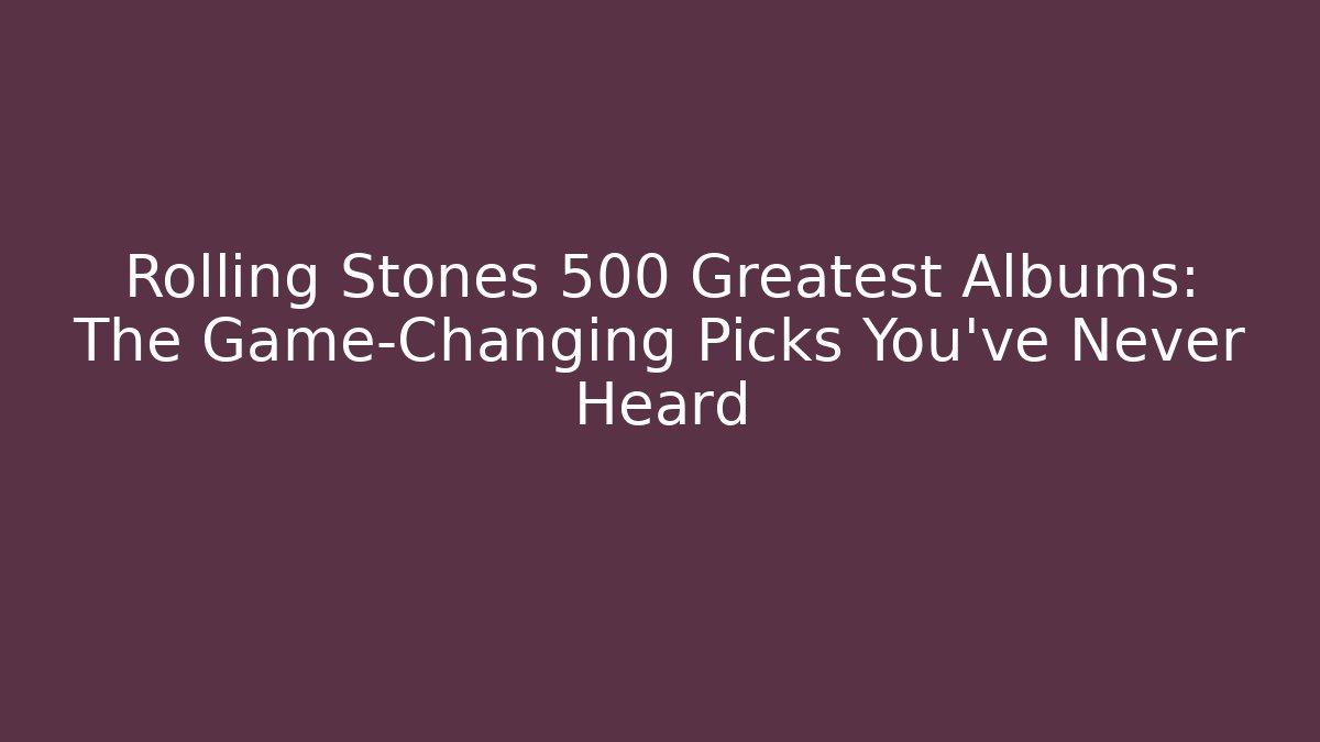 Rolling Stones 500 Greatest Albums: The Game-Changing Picks You’ve Never Heard