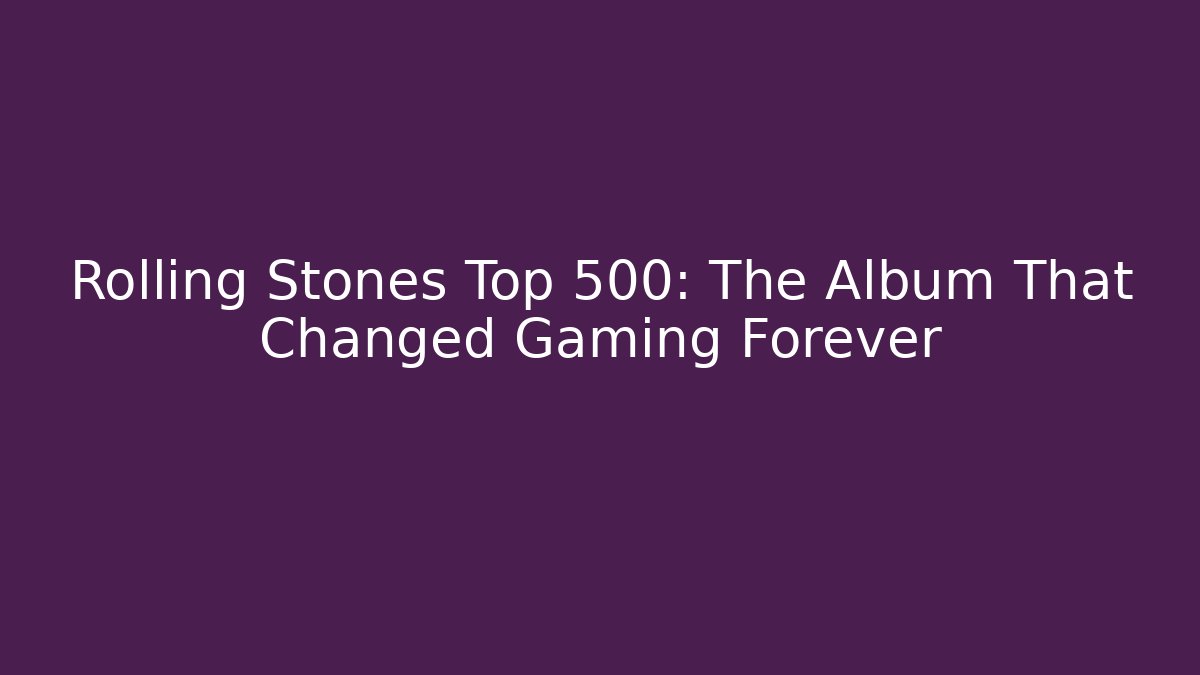 Rolling Stones Top 500: The Album That Changed Gaming Forever