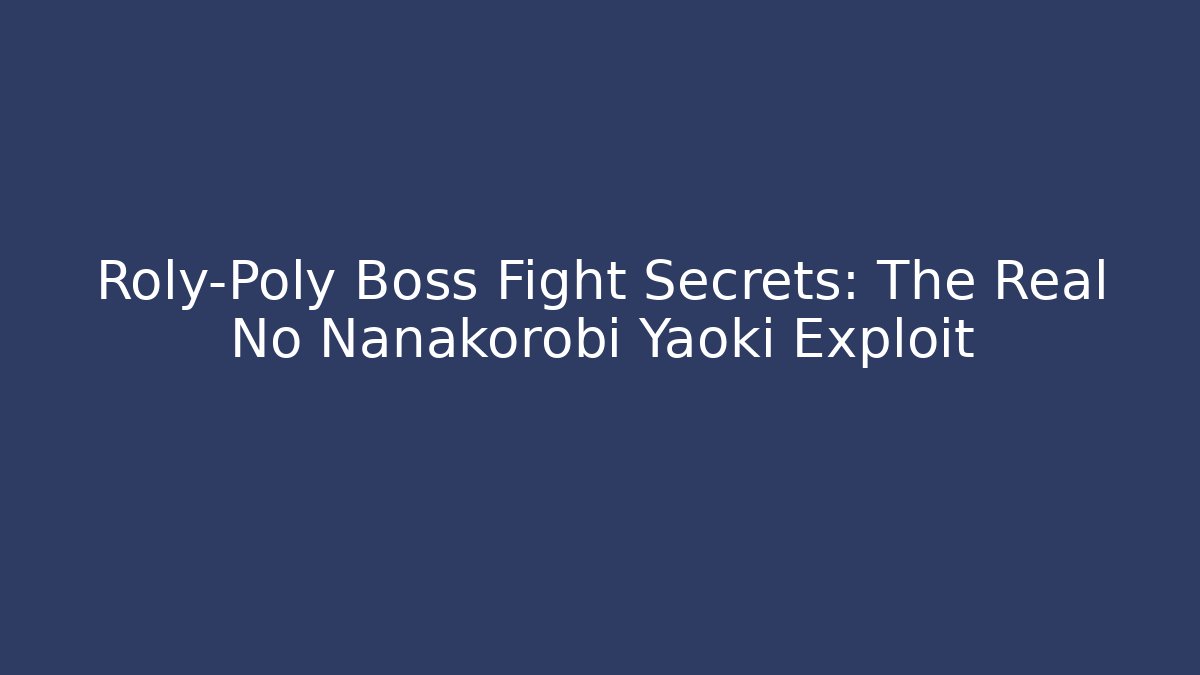 Roly-Poly Boss Fight Secrets: The Real No Nanakorobi Yaoki Exploit