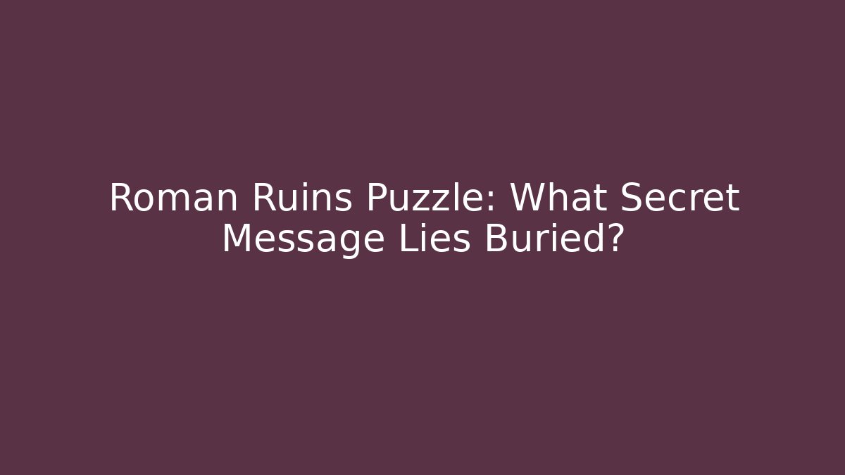 Roman Ruins Puzzle: What Secret Message Lies Buried?