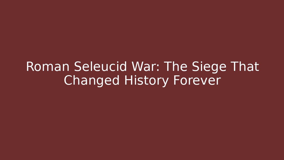 Roman Seleucid War: The Siege That Changed History Forever