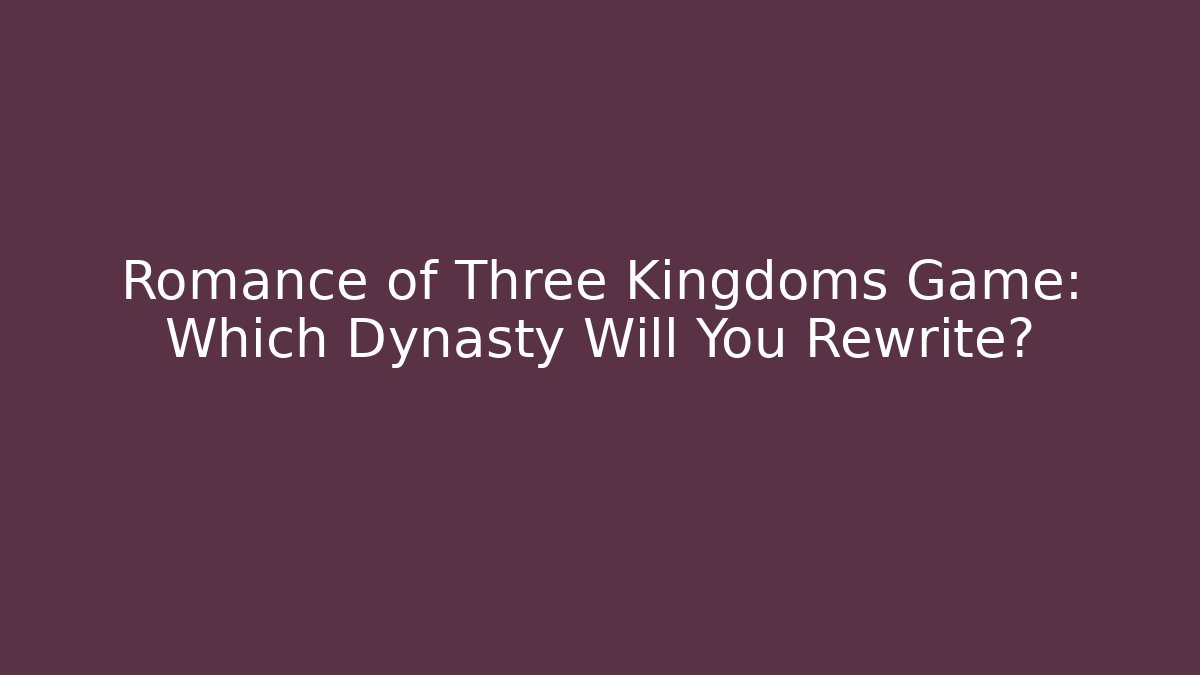 Romance of Three Kingdoms Game: Which Dynasty Will You Rewrite?