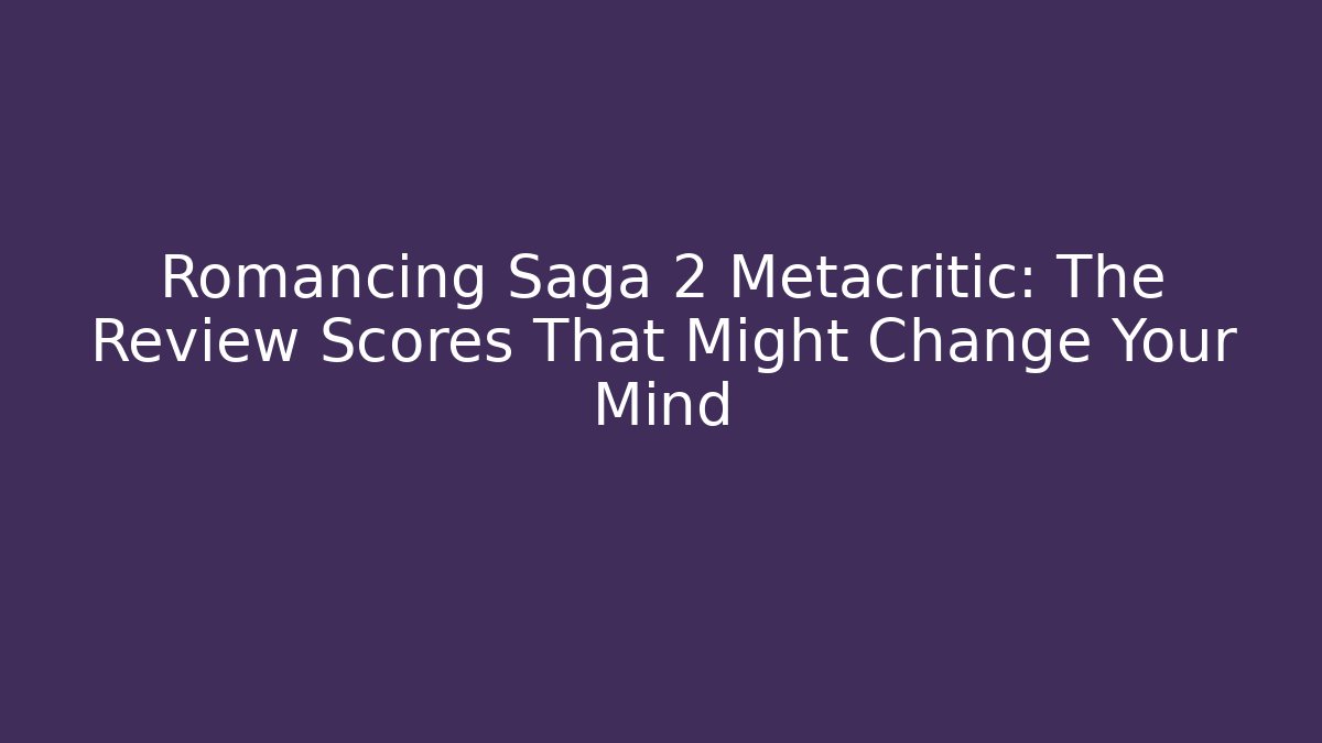 Romancing Saga 2 Metacritic: The Review Scores That Might Change Your Mind