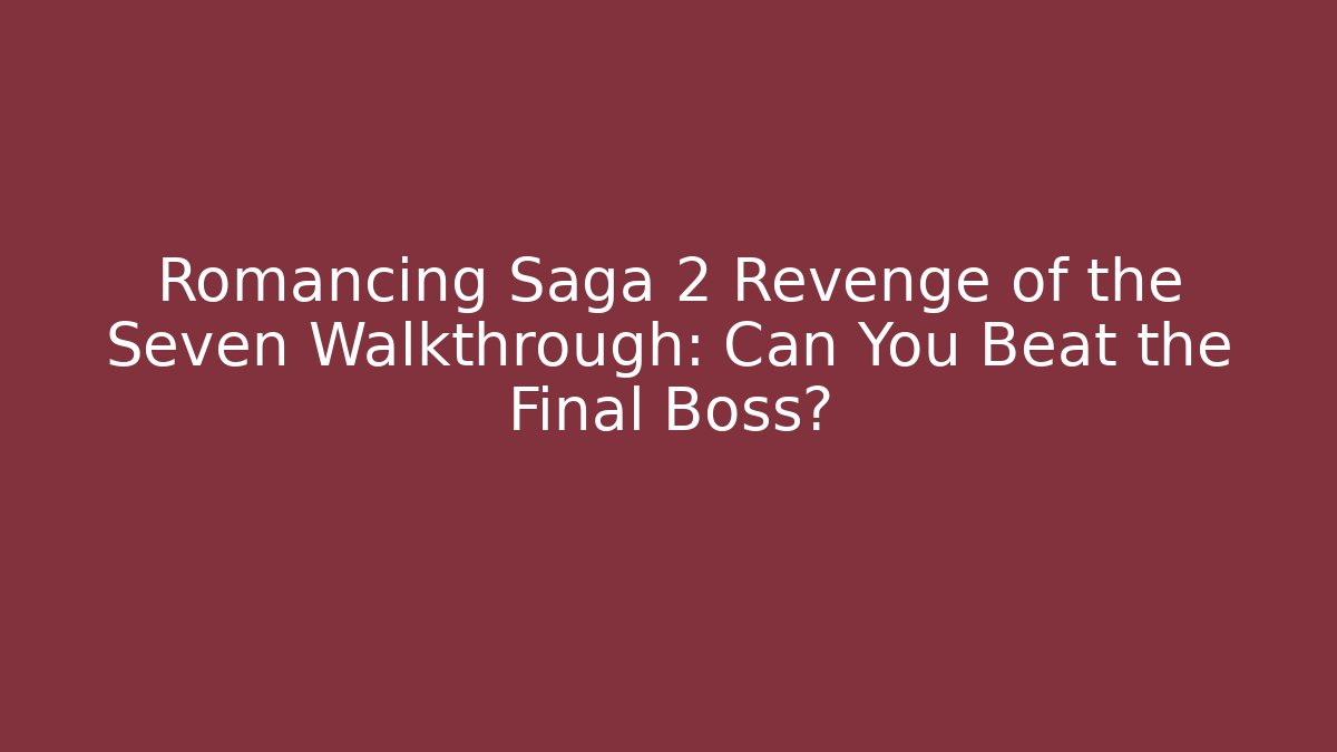 Romancing Saga 2 Revenge of the Seven Walkthrough: Can You Beat the Final Boss?