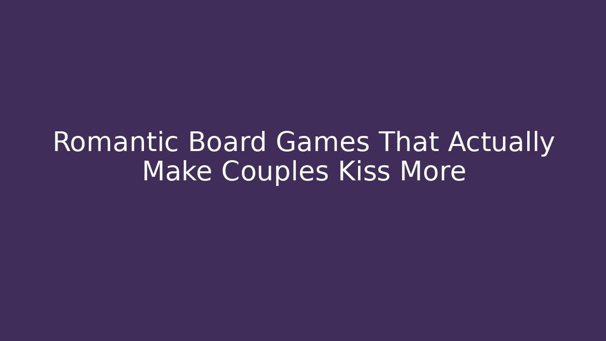 Romantic Board Games That Actually Make Couples Kiss More