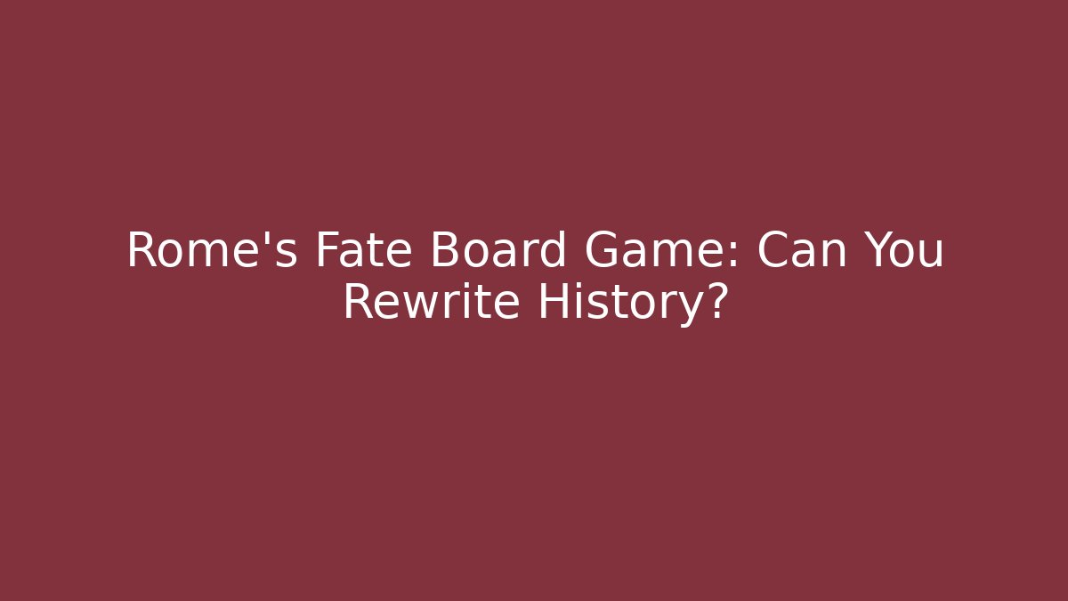 Rome's Fate Board Game: Can You Rewrite History?