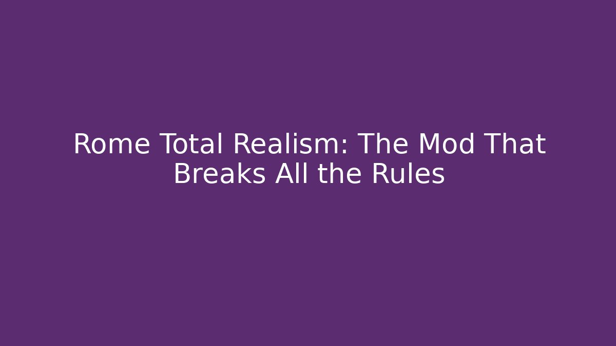 Rome Total Realism: The Mod That Breaks All the Rules