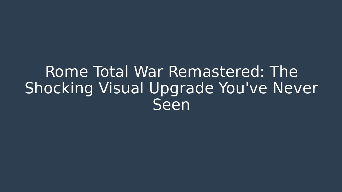 Rome Total War Remastered: The Shocking Visual Upgrade You’ve Never Seen